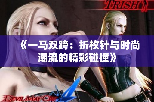 《一马双跨：折枚针与时尚潮流的精彩碰撞》