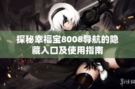 探秘幸福宝8008导航的隐藏入口及使用指南