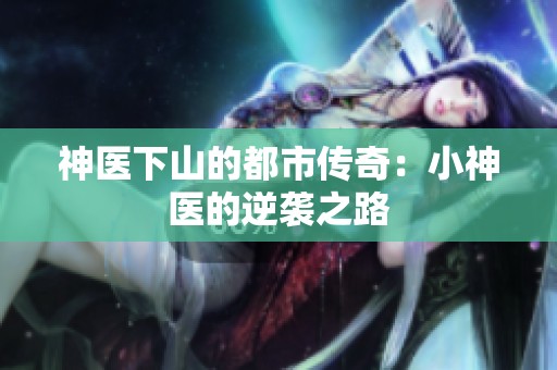 神医下山的都市传奇：小神医的逆袭之路
