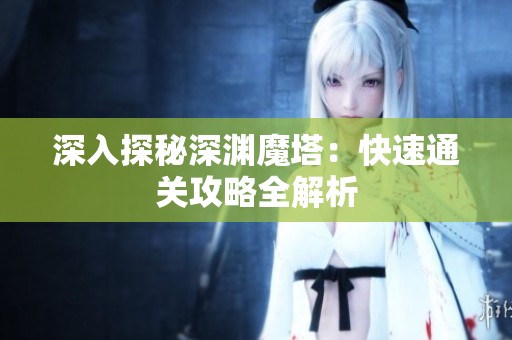 深入探秘深渊魔塔：快速通关攻略全解析