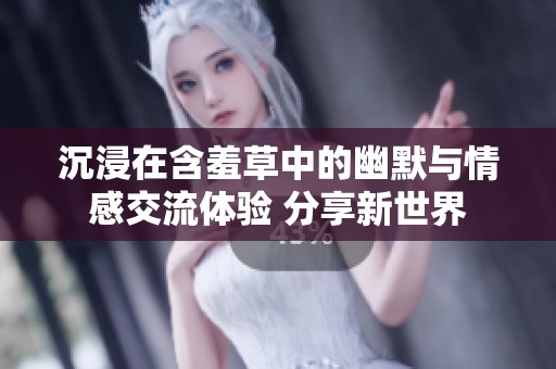 沉浸在含羞草中的幽默与情感交流体验 分享新世界
