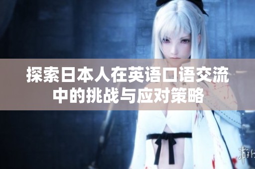探索日本人在英语口语交流中的挑战与应对策略