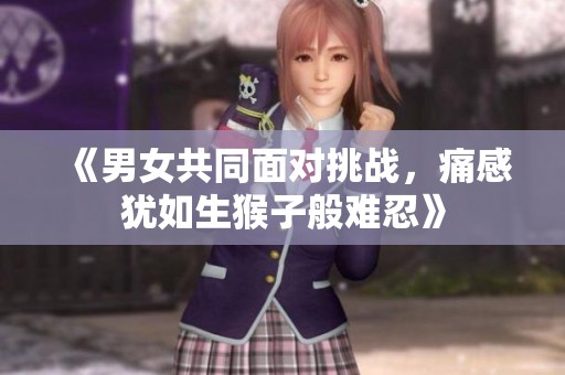 《男女共同面对挑战，痛感犹如生猴子般难忍》