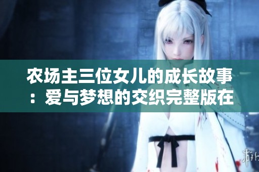 农场主三位女儿的成长故事：爱与梦想的交织完整版在线欣赏