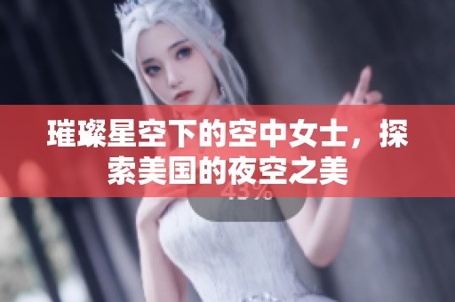 璀璨星空下的空中女士，探索美国的夜空之美