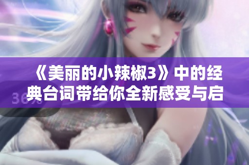 《美丽的小辣椒3》中的经典台词带给你全新感受与启示