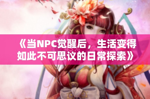 《当NPC觉醒后，生活变得如此不可思议的日常探索》