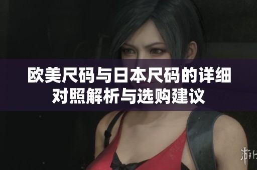 欧美尺码与日本尺码的详细对照解析与选购建议