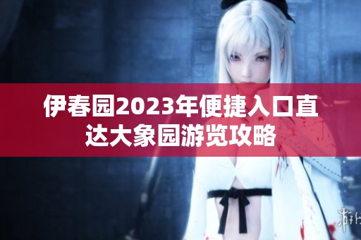 伊春园2023年便捷入口直达大象园游览攻略