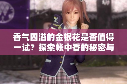 香气四溢的金银花是否值得一试？探索帐中香的秘密与魅力