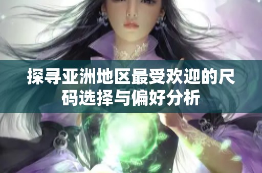 探寻亚洲地区最受欢迎的尺码选择与偏好分析