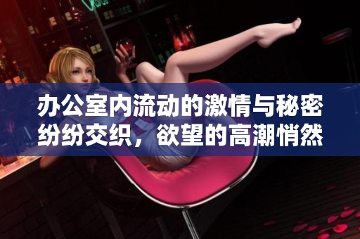 办公室内流动的激情与秘密纷纷交织，欲望的高潮悄然来袭