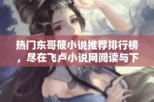 热门东哥筱小说推荐排行榜，尽在飞卢小说网阅读与下载