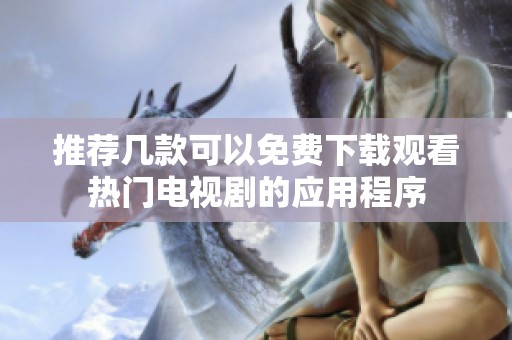推荐几款可以免费下载观看热门电视剧的应用程序