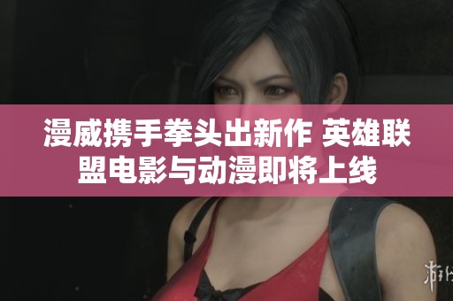 漫威携手拳头出新作 英雄联盟电影与动漫即将上线