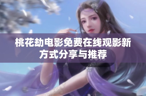 桃花劫电影免费在线观影新方式分享与推荐