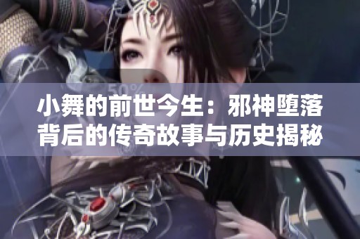 小舞的前世今生：邪神堕落背后的传奇故事与历史揭秘