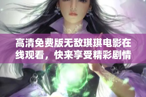 高清免费版无敌琪琪电影在线观看，快来享受精彩剧情