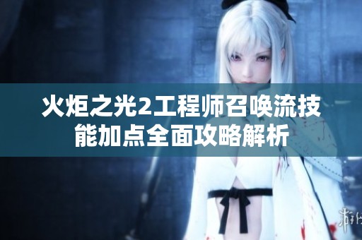火炬之光2工程师召唤流技能加点全面攻略解析