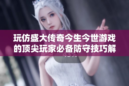 玩仿盛大传奇今生今世游戏的顶尖玩家必备防守技巧解析