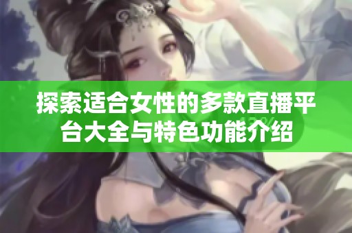 探索适合女性的多款直播平台大全与特色功能介绍