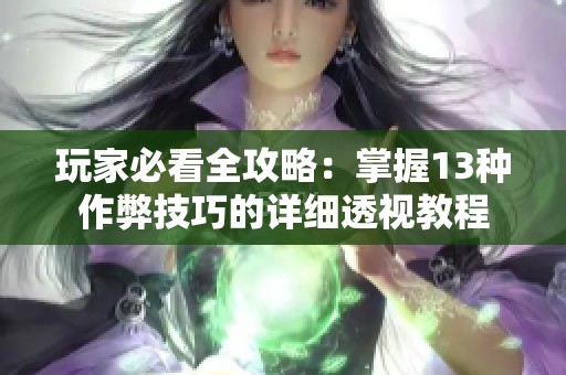 玩家必看全攻略：掌握13种作弊技巧的详细透视教程