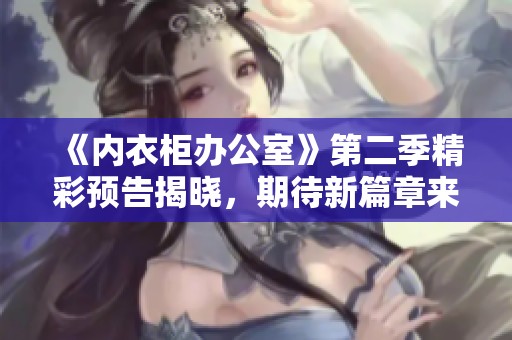《内衣柜办公室》第二季精彩预告揭晓，期待新篇章来临！