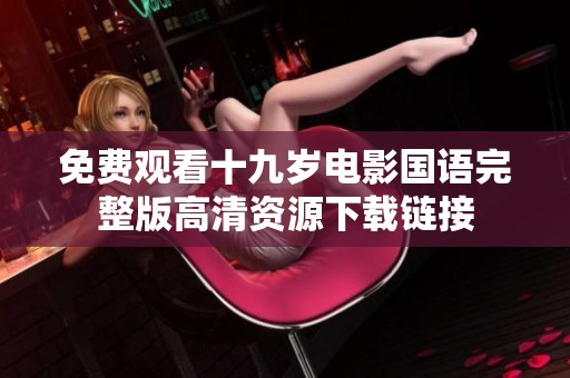 免费观看十九岁电影国语完整版高清资源下载链接