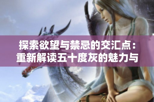 探索欲望与禁忌的交汇点：重新解读五十度灰的魅力与争议