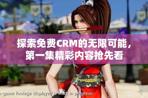 探索免费CRM的无限可能，第一集精彩内容抢先看