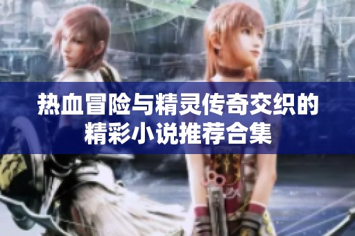 热血冒险与精灵传奇交织的精彩小说推荐合集
