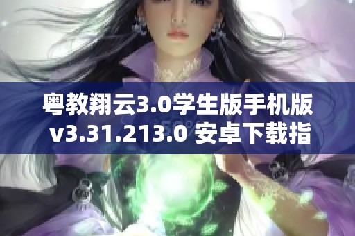 粤教翔云3.0学生版手机版 v3.31.213.0 安卓下载指南与功能介绍