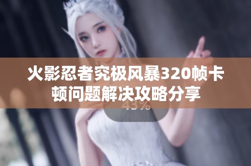 火影忍者究极风暴320帧卡顿问题解决攻略分享