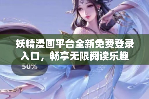 妖精漫画平台全新免费登录入口，畅享无限阅读乐趣