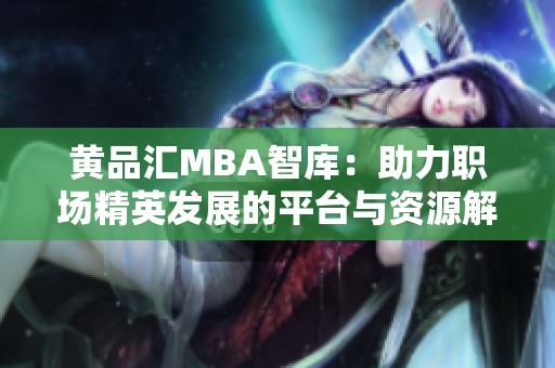 黄品汇MBA智库：助力职场精英发展的平台与资源解析