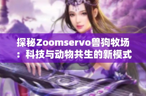 探秘Zoomservo兽狗牧场：科技与动物共生的新模式