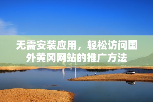 无需安装应用，轻松访问国外黄冈网站的推广方法