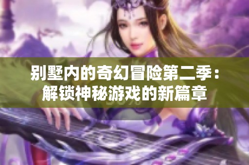 别墅内的奇幻冒险第二季：解锁神秘游戏的新篇章