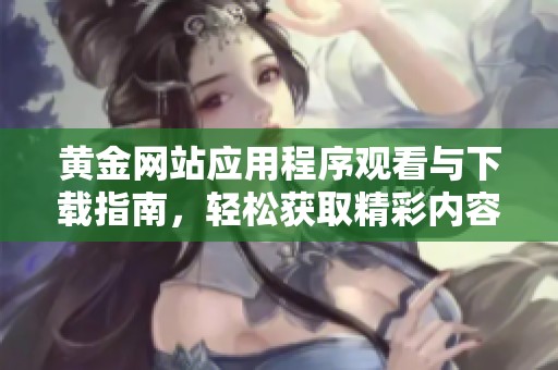 黄金网站应用程序观看与下载指南，轻松获取精彩内容