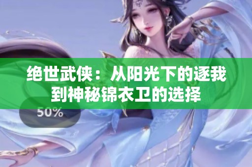 绝世武侠：从阳光下的逐我到神秘锦衣卫的选择