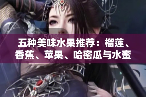 五种美味水果推荐：榴莲、香蕉、苹果、哈密瓜与水蜜桃的魅力