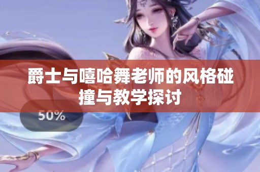 爵士与嘻哈舞老师的风格碰撞与教学探讨