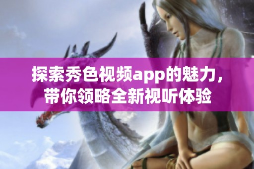 探索秀色视频app的魅力，带你领略全新视听体验