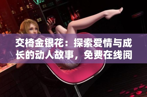 交椅金银花：探索爱情与成长的动人故事，免费在线阅读