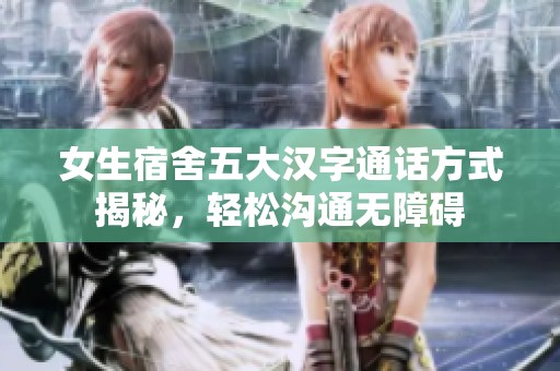 女生宿舍五大汉字通话方式揭秘，轻松沟通无障碍