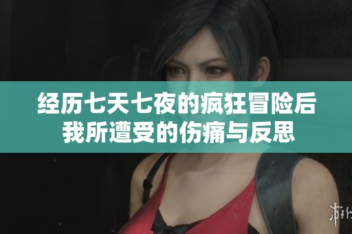 经历七天七夜的疯狂冒险后 我所遭受的伤痛与反思