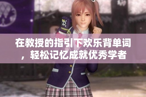 在教授的指引下欢乐背单词，轻松记忆成就优秀学者