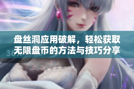 盘丝洞应用破解，轻松获取无限盘币的方法与技巧分享
