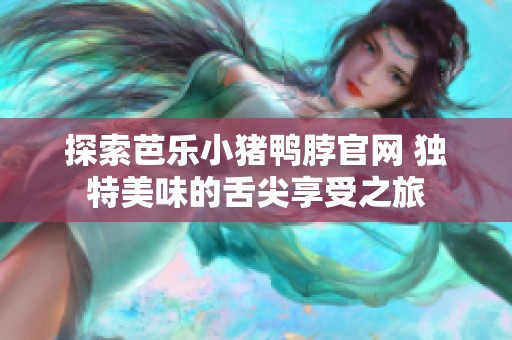 探索芭乐小猪鸭脖官网 独特美味的舌尖享受之旅