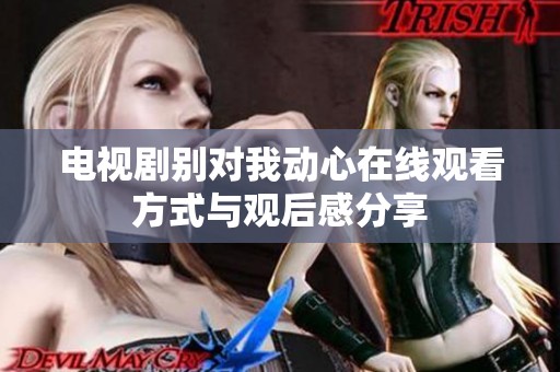 电视剧别对我动心在线观看方式与观后感分享
